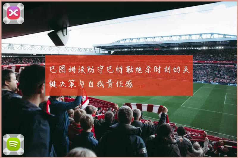 巴图姆谈防守巴特勒绝杀时刻的关键决策与自我责任感