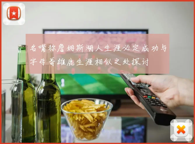 名嘴称詹姆斯湖人生涯必定成功与字母哥雄鹿生涯相似之处探讨