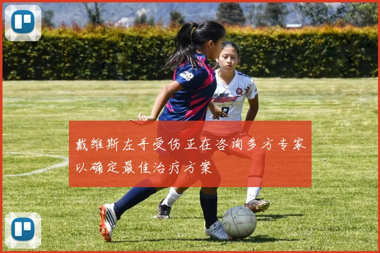 戴维斯左手受伤正在咨询多方专家以确定最佳治疗方案