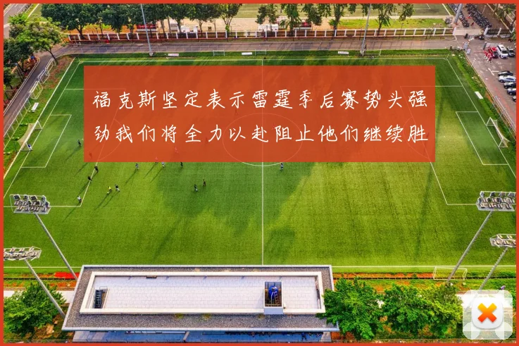 福克斯坚定表示雷霆季后赛势头强劲我们将全力以赴阻止他们继续胜利