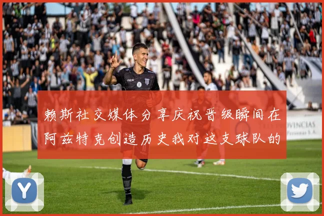 赖斯社交媒体分享庆祝晋级瞬间在阿兹特克创造历史我对这支球队的热爱无以言表